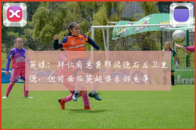 英媒：拜仁有意费耶诺德右后卫里德，但将面临英超俱乐部竞争