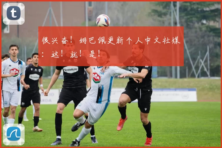 很兴奋！姆巴佩更新个人中文社媒：这！就！是！