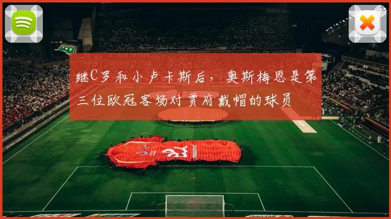 继C罗和小卢卡斯后，奥斯梅恩是第三位欧冠客场对贾府戴帽的球员