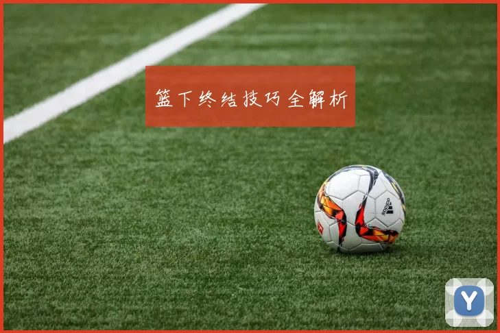 篮下终结技巧全解析