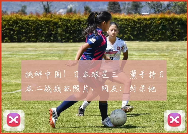 挑衅中国！日本球星三笘薰手持日本二战战犯照片，网友：封杀他