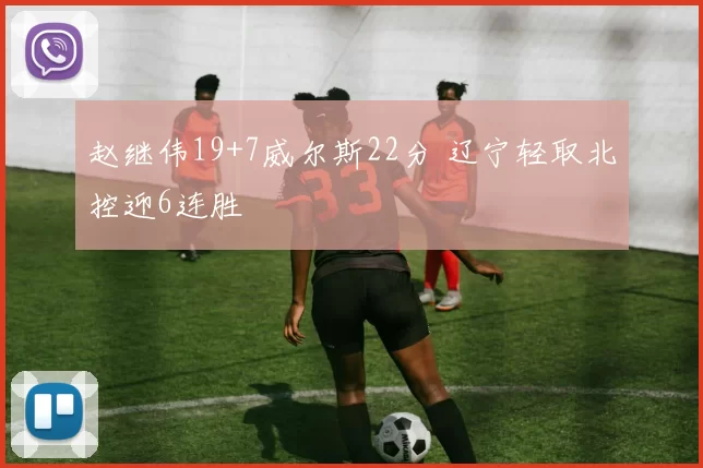 赵继伟19+7威尔斯22分 辽宁轻取北控迎6连胜