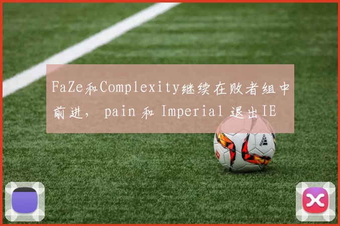 FaZe和Complexity继续在败者组中前进， pain 和 Imperial 退出IEM Rio