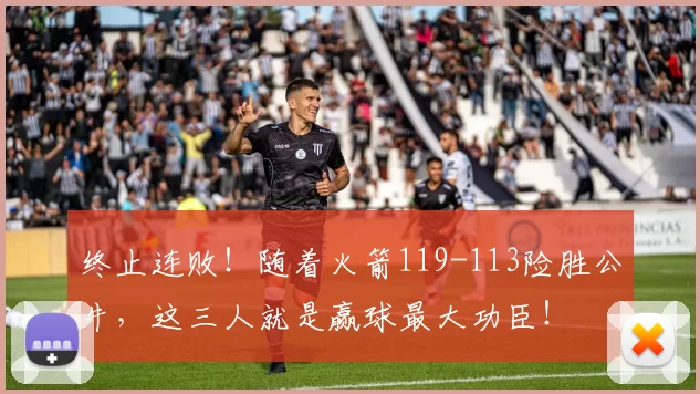 终止连败！随着火箭119-113险胜公牛，这三人就是赢球最大功臣！