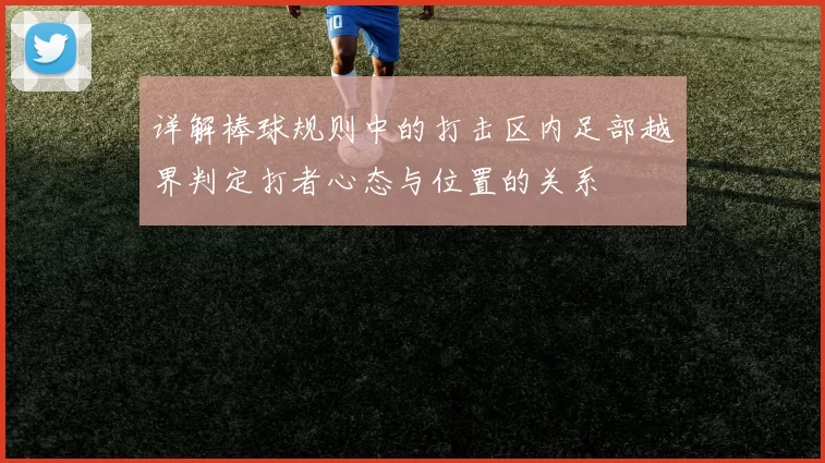 详解棒球规则中的打击区内足部越界判定打者心态与位置的关系
