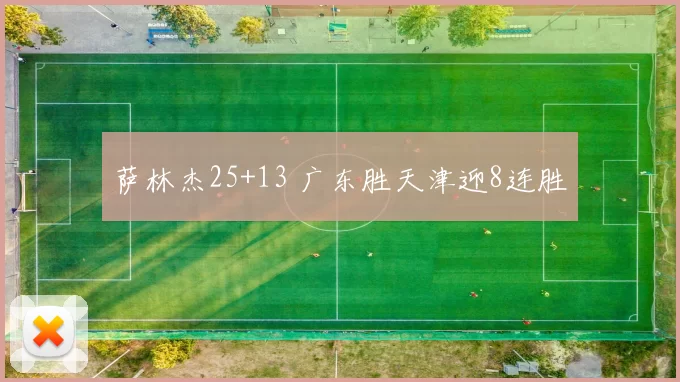 萨林杰25+13 广东胜天津迎8连胜