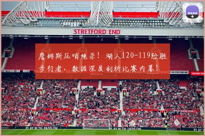 詹姆斯压哨绝杀！湖人120-119险胜步行者，数据深度剖析比赛内幕！