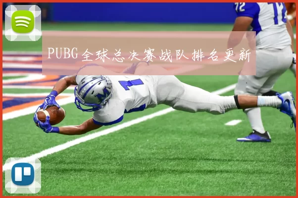 PUBG全球总决赛战队排名更新