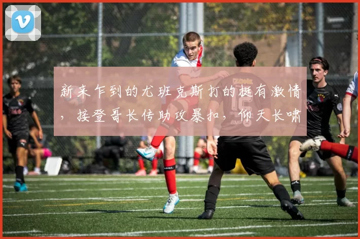 新来乍到的尤班克斯打的挺有激情，接登哥长传助攻暴扣，仰天长啸