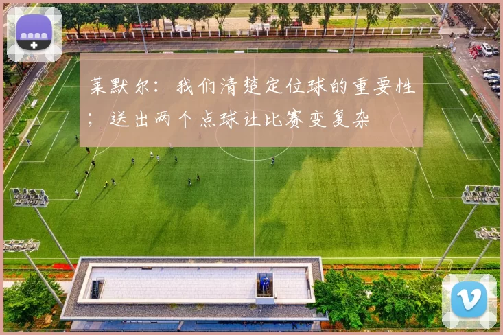 莱默尔：我们清楚定位球的重要性；送出两个点球让比赛变复杂
