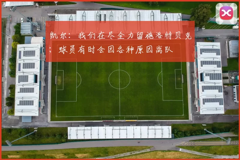 凯尔：我们在尽全力留施洛特贝克；球员有时会因各种原因离队